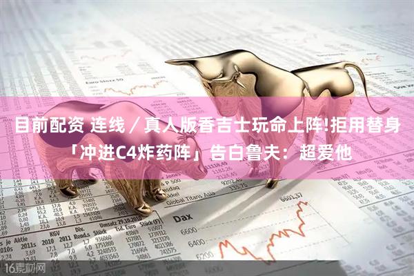 目前配资 连线／真人版香吉士玩命上阵!拒用替身「冲进C4炸药阵」告白鲁夫：超爱他